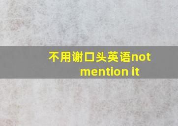 不用谢口头英语not mention it